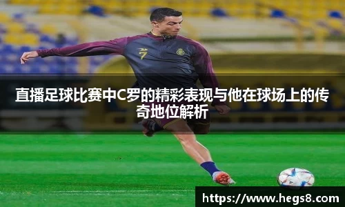 直播足球比赛中C罗的精彩表现与他在球场上的传奇地位解析