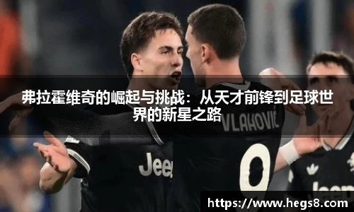 弗拉霍维奇的崛起与挑战：从天才前锋到足球世界的新星之路