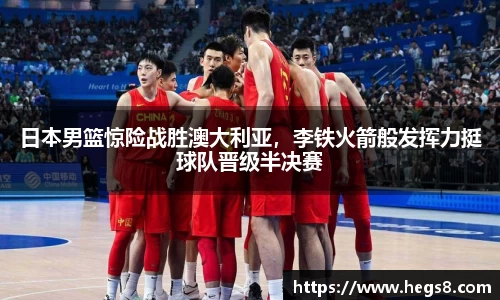 日本男篮惊险战胜澳大利亚，李铁火箭般发挥力挺球队晋级半决赛