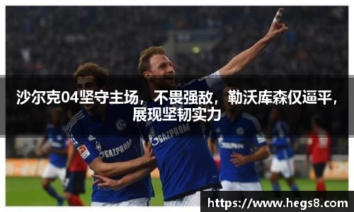 沙尔克04坚守主场，不畏强敌，勒沃库森仅逼平，展现坚韧实力